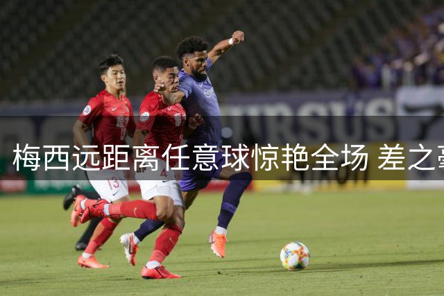 梅西远距离任意球惊艳全场 差之毫厘憾中横梁